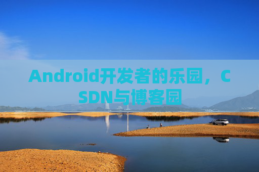 Android开发者的乐园，CSDN与博客园