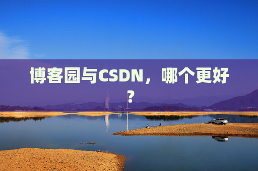 博客园与CSDN，哪个更好？