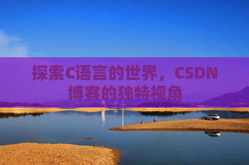 探索C语言的世界，CSDN博客的独特视角